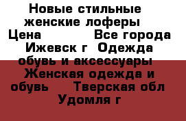 Новые стильные , женские лоферы. › Цена ­ 5 800 - Все города, Ижевск г. Одежда, обувь и аксессуары » Женская одежда и обувь   . Тверская обл.,Удомля г.